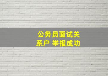 公务员面试关系户 举报成功